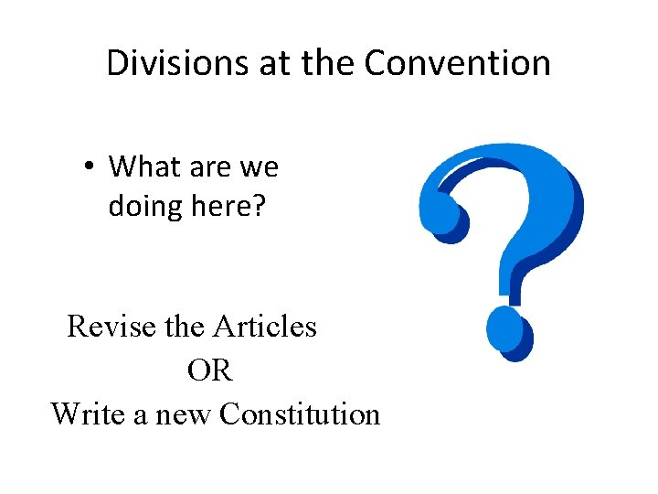 Divisions at the Convention • What are we doing here? Revise the Articles OR