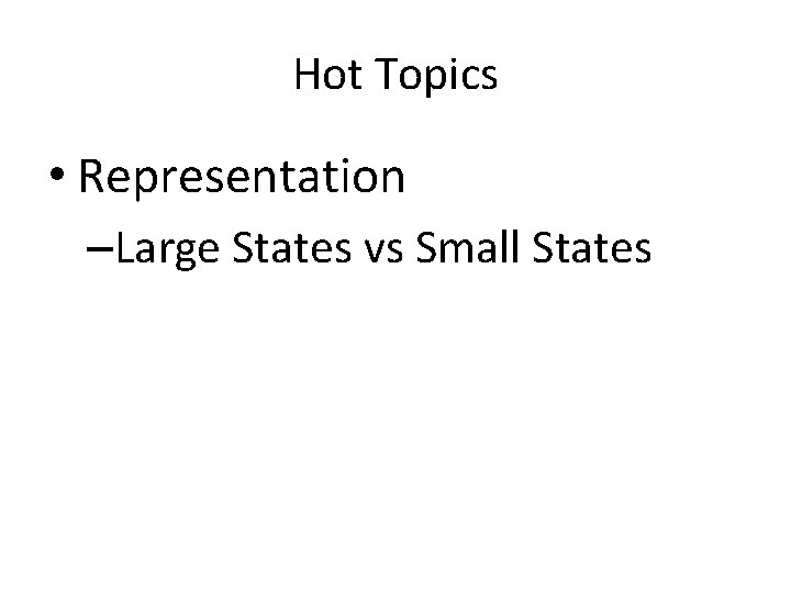 Hot Topics • Representation –Large States vs Small States 