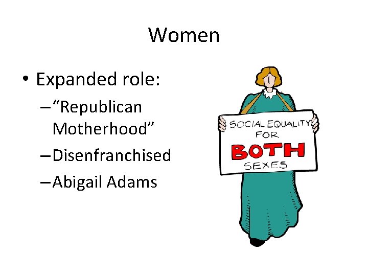 Women • Expanded role: – “Republican Motherhood” – Disenfranchised – Abigail Adams 