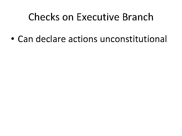 Checks on Executive Branch • Can declare actions unconstitutional 