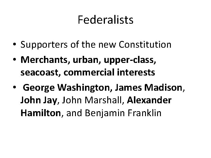 Federalists • Supporters of the new Constitution • Merchants, urban, upper-class, seacoast, commercial interests