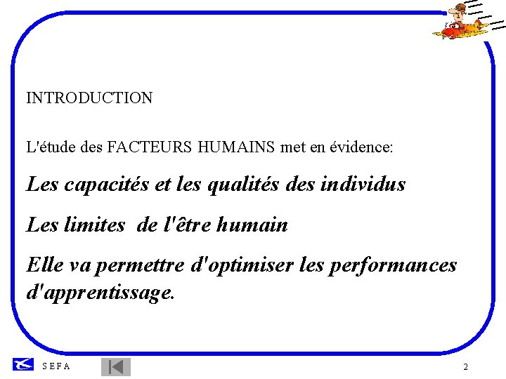 INTRODUCTION L'étude des FACTEURS HUMAINS met en évidence: Les capacités et les qualités des