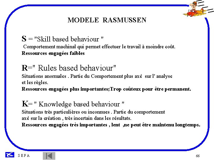 MODELE RASMUSSEN S = "Skill based behaviour " Comportement machinal qui permet effectuer le