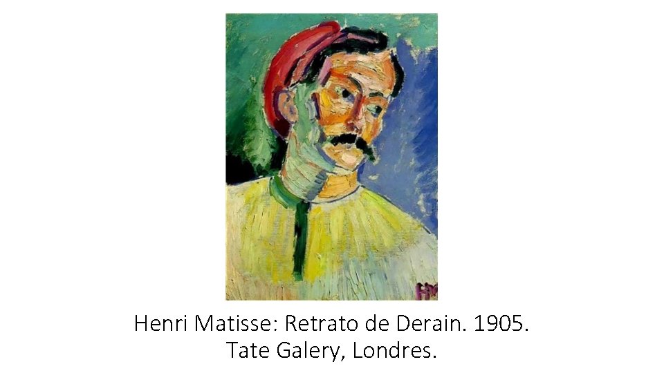 Henri Matisse: Retrato de Derain. 1905. Tate Galery, Londres. Henri Matisse: Retrato de Derain. 1905. Tate Galery, Londres.