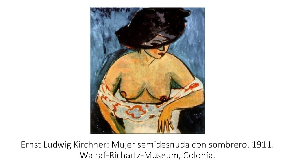Ernst Ludwig Kirchner: Mujer semidesnuda con sombrero. 1911. Walraf-Richartz-Museum, Colonia. 