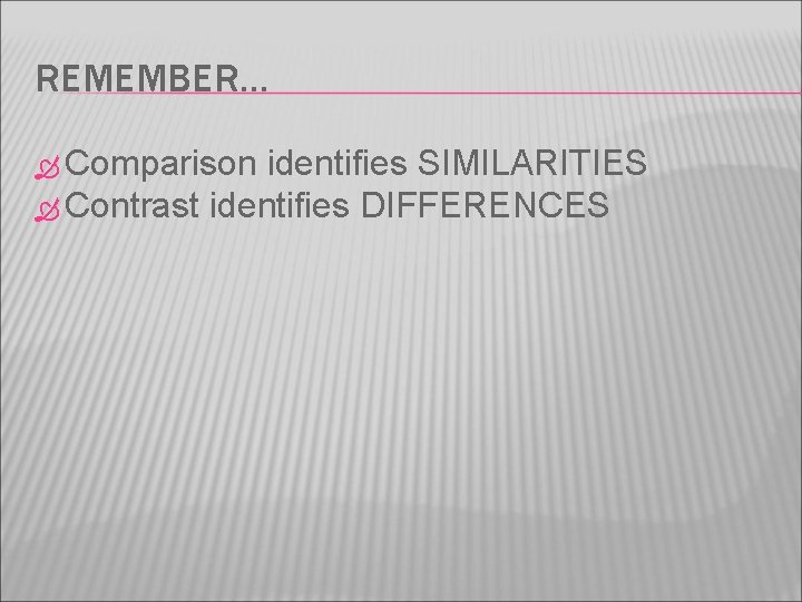 REMEMBER… Comparison identifies SIMILARITIES Contrast identifies DIFFERENCES 