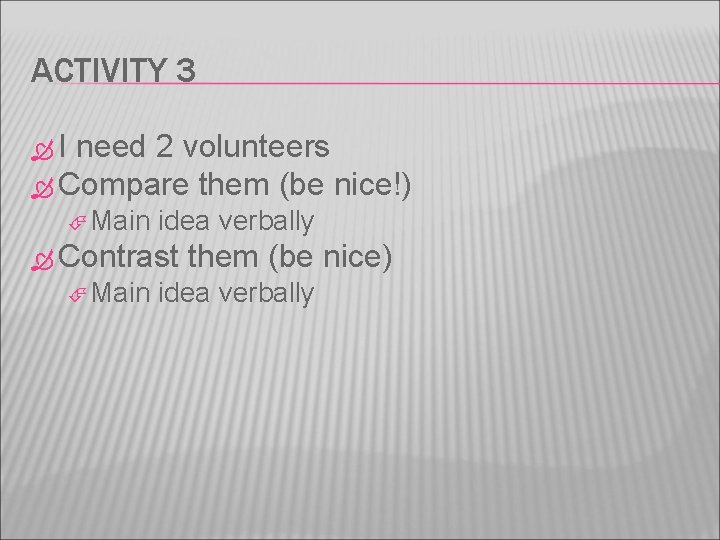 ACTIVITY 3 I need 2 volunteers Compare them (be nice!) Main idea verbally Contrast