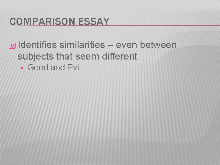 COMPARISON ESSAY Identifies similarities – even between subjects that seem different § Good and