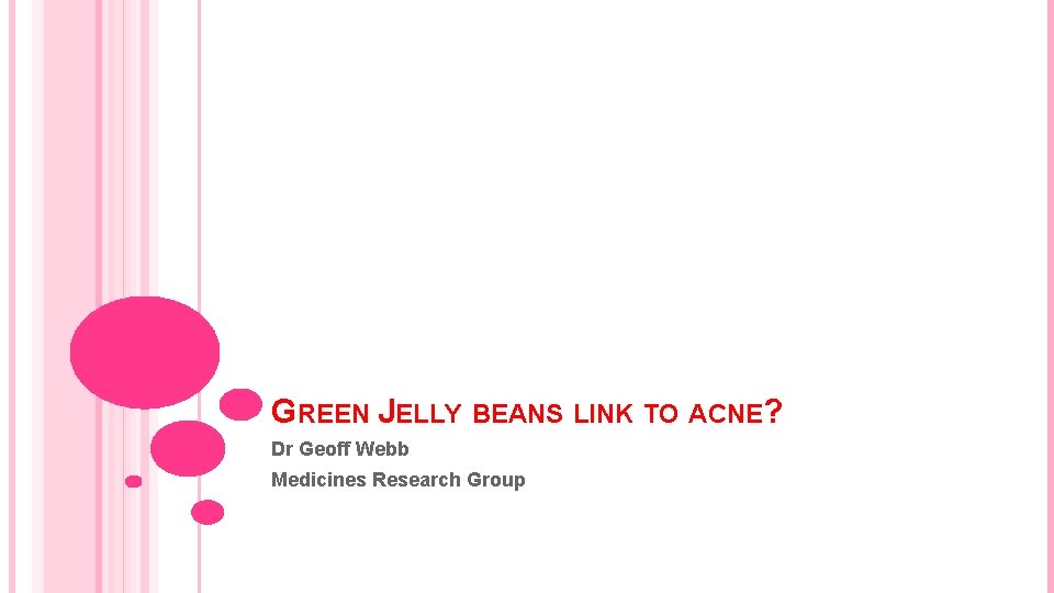 GREEN JELLY BEANS LINK TO ACNE? Dr Geoff Webb Medicines Research Group 
