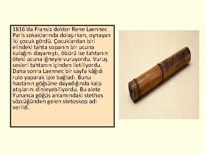 1816'da Fransiz doktor Rene Laennec Paris sokaklarında dolaşırken, oynayan iki çocuk gördü. Çocuklardan biri
