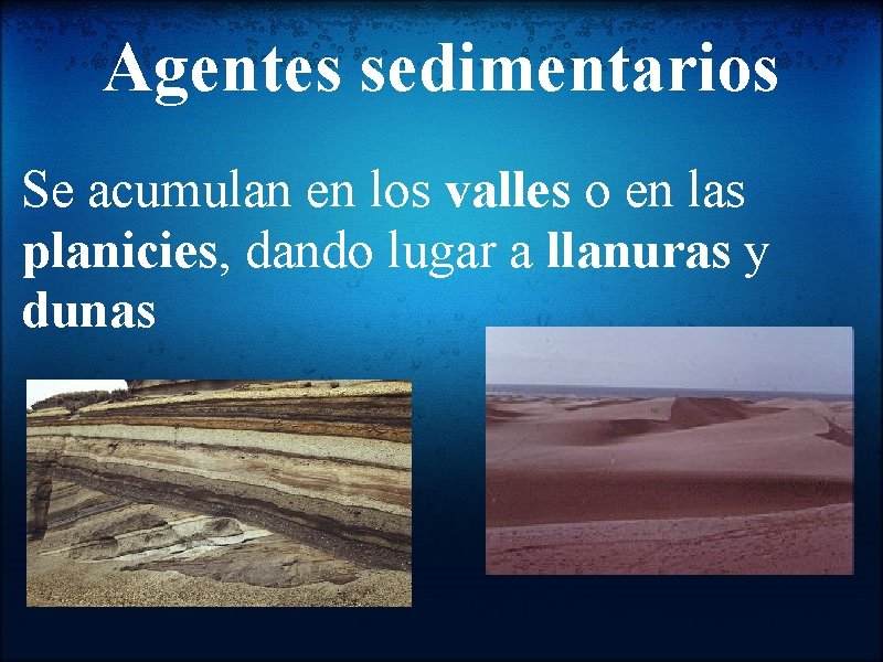 Agentes sedimentarios Se acumulan en los valles o en las planicies, dando lugar a