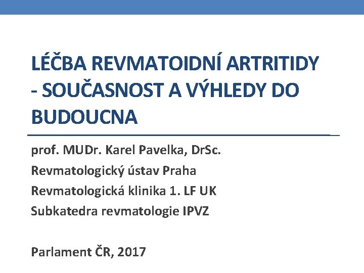 LÉČBA REVMATOIDNÍ ARTRITIDY - SOUČASNOST A VÝHLEDY DO BUDOUCNA prof. MUDr. Karel Pavelka, Dr.