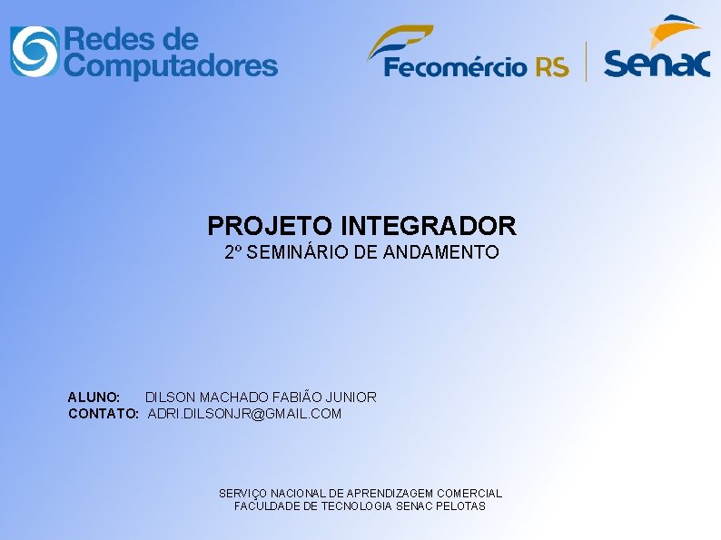 PROJETO INTEGRADOR 2º SEMINÁRIO DE ANDAMENTO ALUNO: DILSON MACHADO FABIÃO JUNIOR CONTATO: ADRI. DILSONJR@GMAIL.