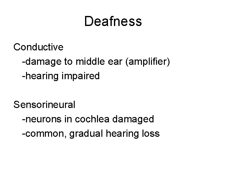 Deafness Conductive -damage to middle ear (amplifier) -hearing impaired Sensorineural -neurons in cochlea damaged