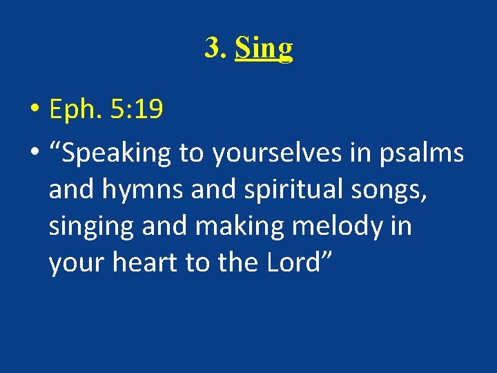 3. Sing • Eph. 5: 19 • “Speaking to yourselves in psalms and hymns