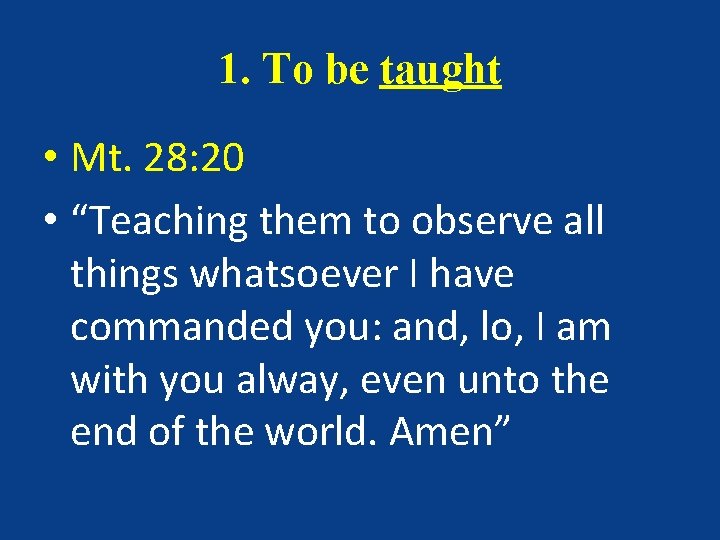 1. To be taught • Mt. 28: 20 • “Teaching them to observe all