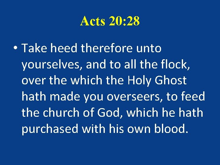 Acts 20: 28 • Take heed therefore unto yourselves, and to all the flock,