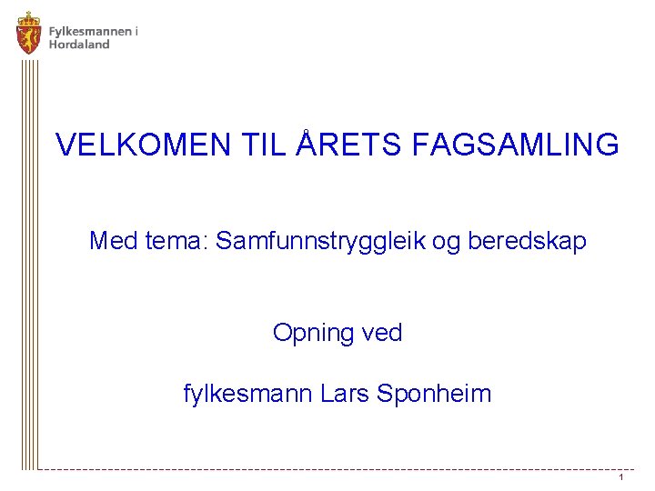 VELKOMEN TIL ÅRETS FAGSAMLING Med tema: Samfunnstryggleik og beredskap Opning ved fylkesmann Lars Sponheim