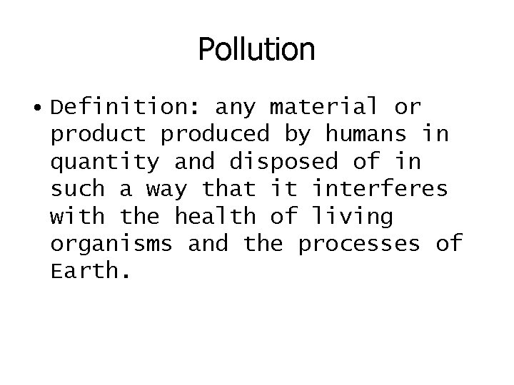 Pollution • Definition: any material or product produced by humans in quantity and disposed