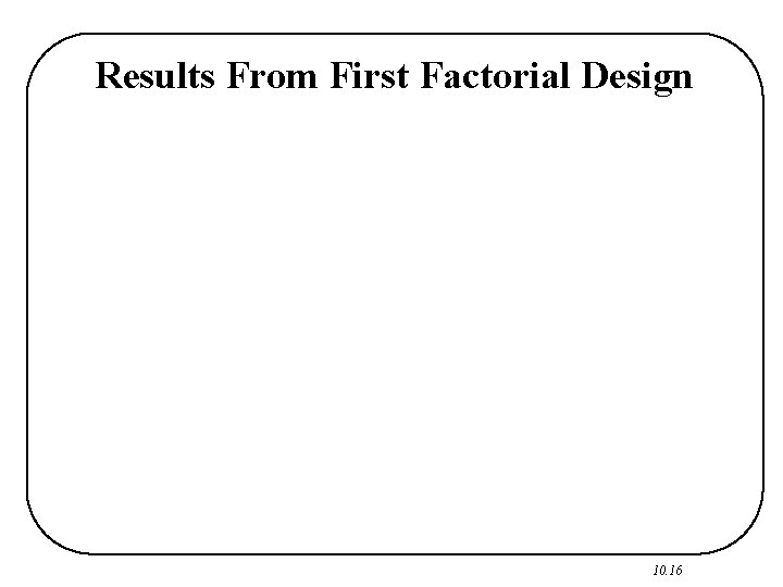 Results From First Factorial Design 10. 16 