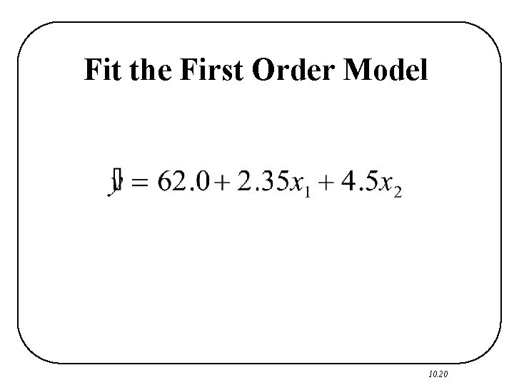 Fit the First Order Model 10. 20 