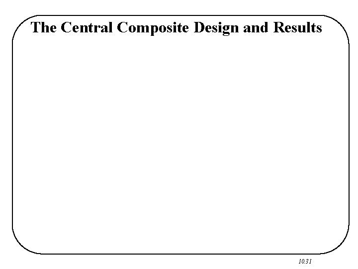 The Central Composite Design and Results 10. 31 