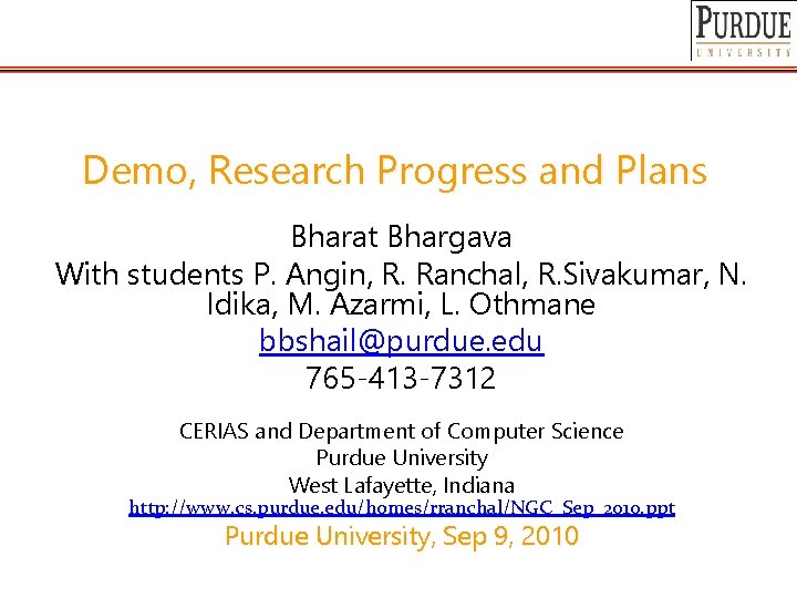 Demo, Research Progress and Plans Bharat Bhargava With students P. Angin, R. Ranchal, R.