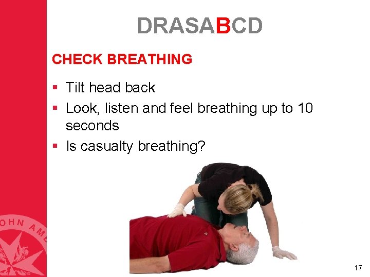 DRASABCD CHECK BREATHING § Tilt head back § Look, listen and feel breathing up DRASABCD CHECK BREATHING § Tilt head back § Look, listen and feel breathing up