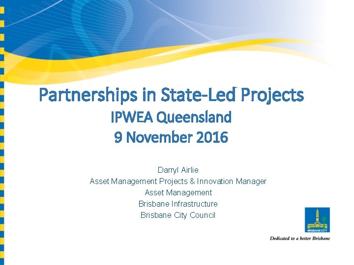 Partnerships in State-Led Projects IPWEA Queensland 9 November 2016 Darryl Airlie Asset Management Projects