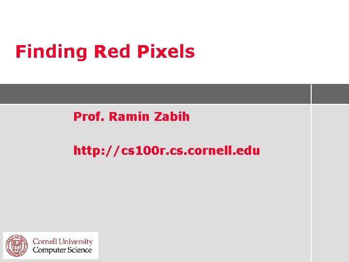 Finding Red Pixels Prof. Ramin Zabih http: //cs 100 r. cs. cornell. edu 