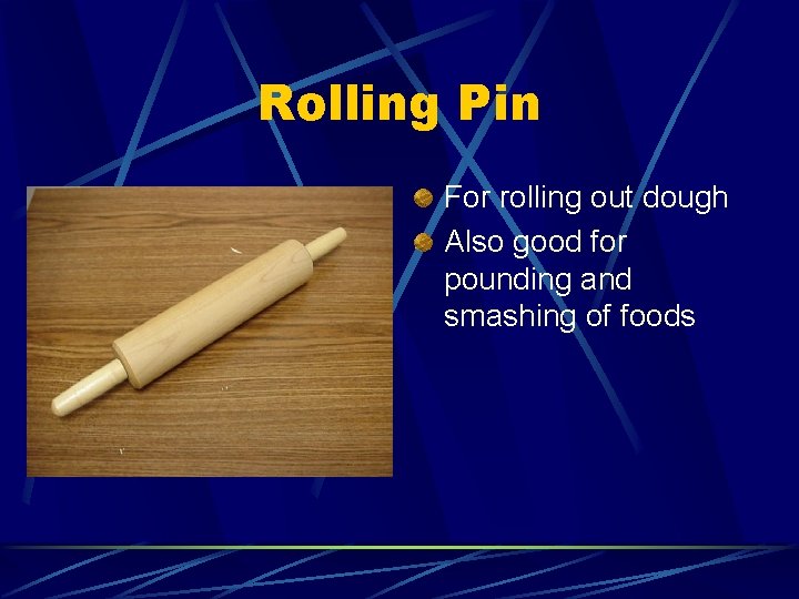 Rolling Pin For rolling out dough Also good for pounding and smashing of foods