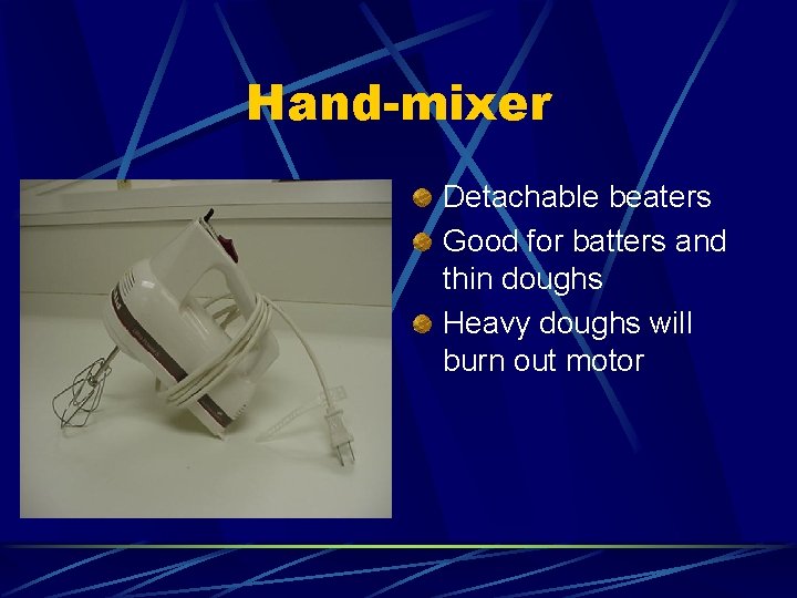 Hand-mixer Detachable beaters Good for batters and thin doughs Heavy doughs will burn out