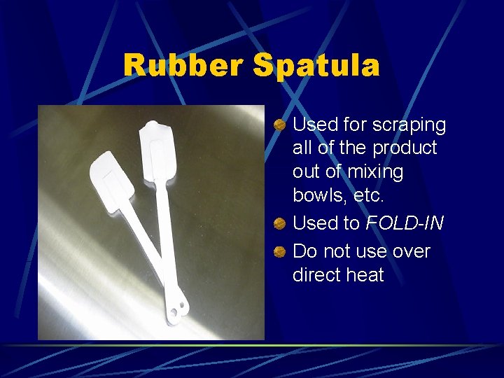 Rubber Spatula Used for scraping all of the product out of mixing bowls, etc.