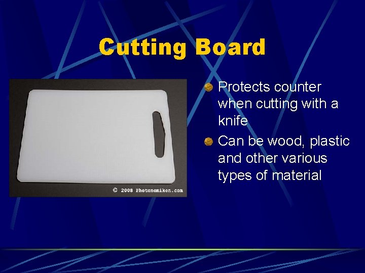 Cutting Board Protects counter when cutting with a knife Can be wood, plastic and