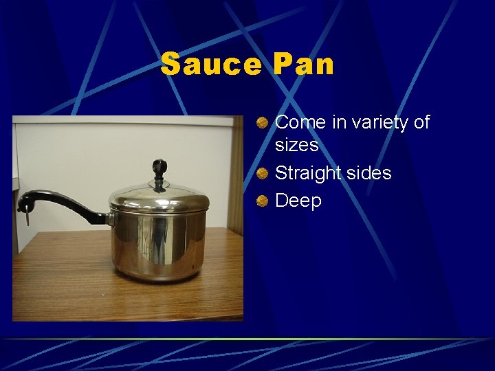 Sauce Pan Come in variety of sizes Straight sides Deep 
