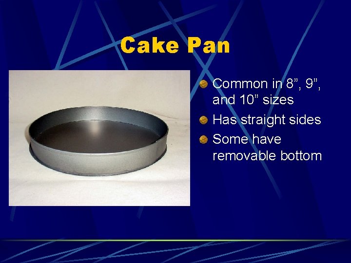 Cake Pan Common in 8”, 9”, and 10” sizes Has straight sides Some have