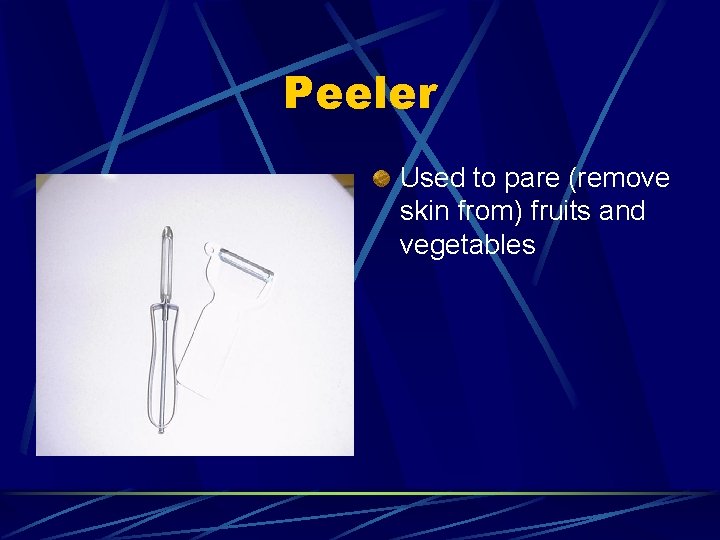 Peeler Used to pare (remove skin from) fruits and vegetables 