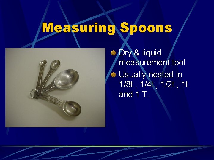 Measuring Spoons Dry & liquid measurement tool Usually nested in 1/8 t. , 1/4