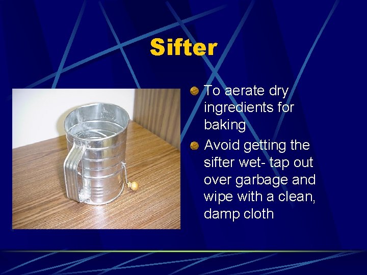 Sifter To aerate dry ingredients for baking Avoid getting the sifter wet- tap out