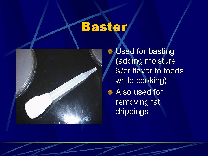 Baster Used for basting (adding moisture &/or flavor to foods while cooking) Also used