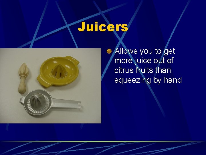 Juicers Allows you to get more juice out of citrus fruits than squeezing by