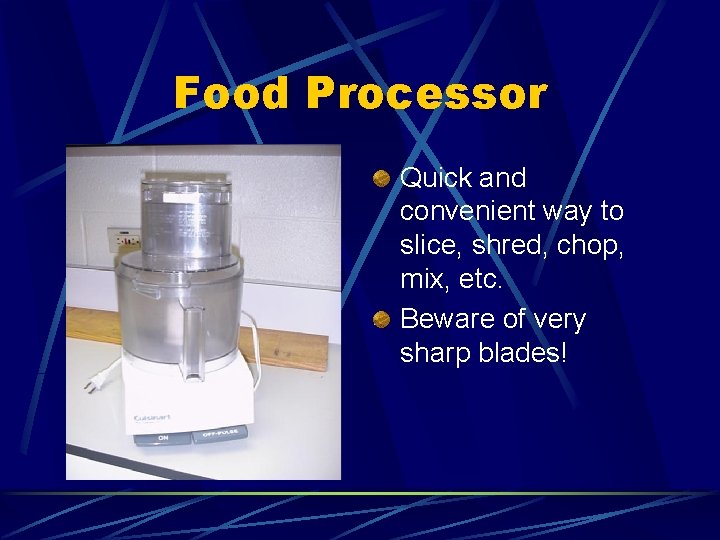 Food Processor Quick and convenient way to slice, shred, chop, mix, etc. Beware of