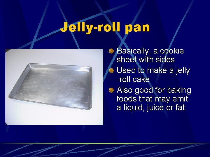 Jelly-roll pan Basically, a cookie sheet with sides Used to make a jelly -roll