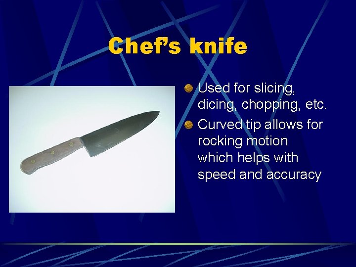 Chef’s knife Used for slicing, dicing, chopping, etc. Curved tip allows for rocking motion