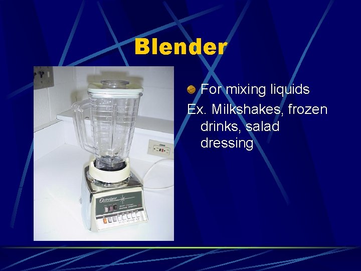 Blender For mixing liquids Ex. Milkshakes, frozen drinks, salad dressing 