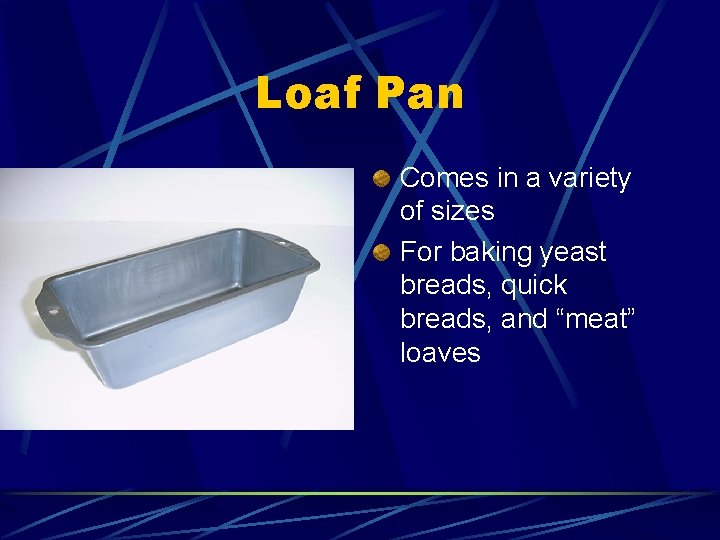 Loaf Pan Comes in a variety of sizes For baking yeast breads, quick breads,