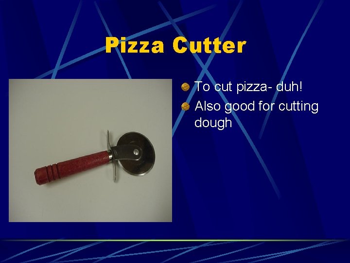 Pizza Cutter To cut pizza- duh! Also good for cutting dough 