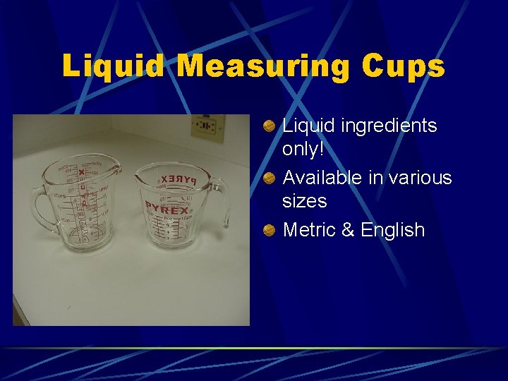 Liquid Measuring Cups Liquid ingredients only! Available in various sizes Metric & English 