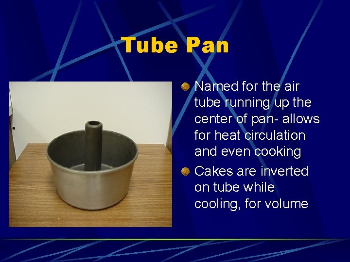 Tube Pan Named for the air tube running up the center of pan- allows