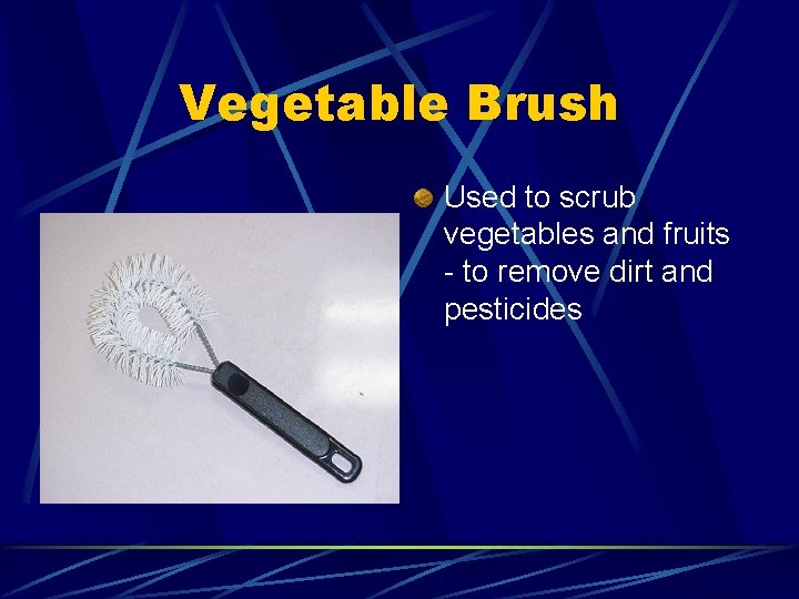 Vegetable Brush Used to scrub vegetables and fruits - to remove dirt and pesticides